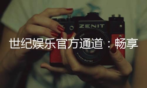 世纪娱乐官方通道:畅享顶级棋牌电游的尊贵体验