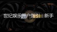 世纪娱乐开户指引：新手必看的快速注册与首存攻略