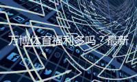 万博体育福利多吗？最新优惠活动、彩金领取与使用攻略全解析