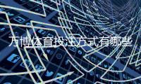 万博体育投注方式有哪些？新手必看：充值渠道、投注玩法与注意事项详解