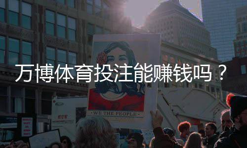 万博体育投注能赚钱吗？收益真相、风险提示与新手实战攻略