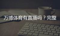 万博体育有直播吗？完整直播频道、观看方法与常见问题解答