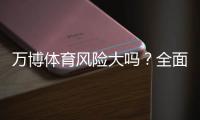 万博体育风险大吗？全面解析平台安全、常见风险与防范攻略