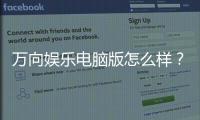 万向娱乐电脑版怎么样？资深玩家体验评测与技巧分享