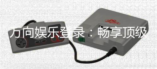 万向娱乐登录：畅享顶级棋牌电游的尊贵体验