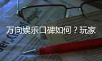 万向娱乐口碑如何？玩家真实评价与体验分享