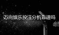 万向娱乐投注分析靠谱吗？深度测评其安全性与玩法优势