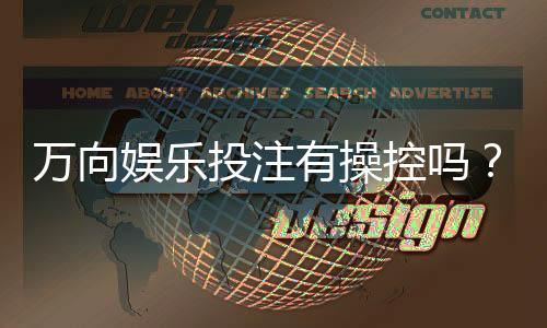万向娱乐投注有操控吗？揭秘平台公平性与防作弊机制