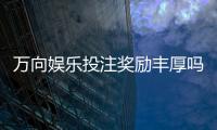 万向娱乐投注奖励丰厚吗？深度解析高回报活动与实战技巧