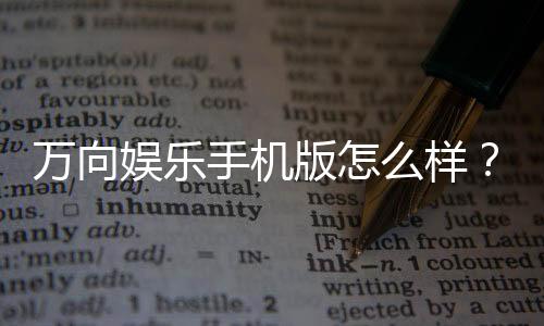万向娱乐手机版怎么样?资深玩家实测体验与下载攻略