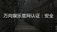 万向娱乐官网认证：安全可靠的游戏平台首选
