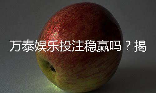 万泰娱乐投注稳赢吗？揭秘高胜率玩家的实战策略与风险控制