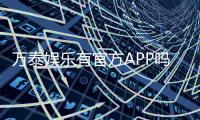 万泰娱乐有官方APP吗？一文详解下载安装与使用指南