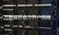 万泰娱乐官方开户流程：轻松完成注册畅享顶级游戏体验