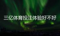三亿体育投注体验好不好？真实测评：安全性、提款速度与玩法优缺点全解析