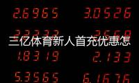 三亿体育新人首充优惠怎么领？2026最新版领取攻略、规则与注意事项