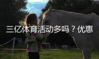 三亿体育活动多吗？优惠、赛事与福利一文看懂
