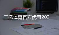 三亿体育官方优惠2026最新攻略：注册礼、优惠码与领取使用全解析