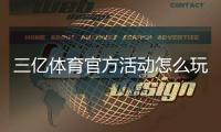 三亿体育官方活动怎么玩？最新优惠、参与规则与注意事项全面解析