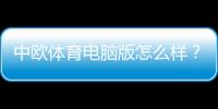 中欧体育电脑版怎么样？下载安装教程、功能体验与安全性深度评测