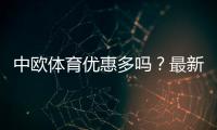 中欧体育优惠多吗？最新优惠政策详解与实用领取攻略