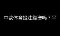 中欧体育投注靠谱吗？平台资质、安全性、提现与用户口碑全面评测