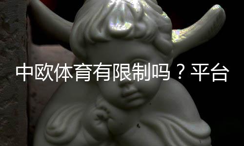 中欧体育有限制吗？平台使用、充值与投注限制全解析