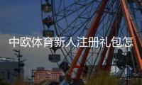 中欧体育新人注册礼包怎么领取？完整步骤、优惠内容与使用攻略