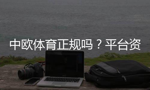 中欧体育正规吗？平台资质、支付安全与用户评价全面解读