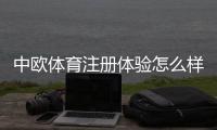 中欧体育注册体验怎么样？新手注册流程、验证步骤与注意事项全攻略