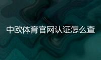 中欧体育官网认证怎么查？官方认证步骤、真假识别与安全提示