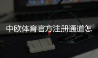 中欧体育官方注册通道怎么进？2026最新注册步骤与安全验证全攻略