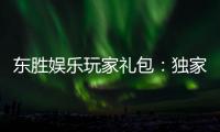 东胜娱乐玩家礼包：独家福利与高额奖励等你领取