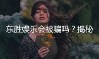 东胜娱乐会被骗吗？揭秘平台真伪与防骗指南