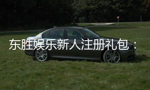 东胜娱乐新人注册礼包：首存即送888元彩金限时领取！