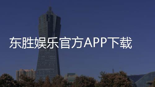 东胜娱乐官方APP下载:畅享顶级棋牌电游的必备神器
