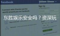 东胜娱乐安全吗？资深玩家揭秘平台真实体验与保障措施