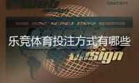 乐竞体育投注方式有哪些？新手必学的玩法类型与实战下注技巧