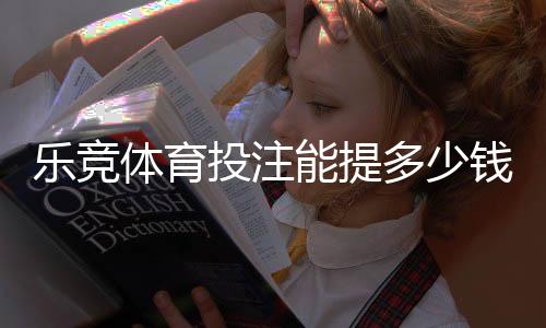 乐竞体育投注能提多少钱？提现额度、手续费与到账时间全解析