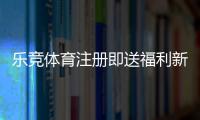 乐竞体育注册即送福利新手必看：详细注册流程、优惠规则与领取技巧