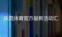 乐竞体育官方最新活动汇总：优惠规则、领取攻略与注意事项