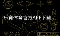 乐竞体育官方APP下载：官方下载地址、iOSAndroid安装与注册使用全攻略