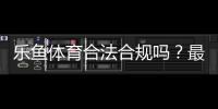 乐鱼体育合法合规吗？最新法律解读与用户风险防范指南