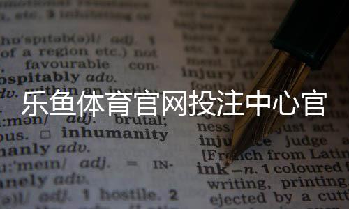 乐鱼体育官网投注中心官方指南：注册、充值、玩法与安全全解析