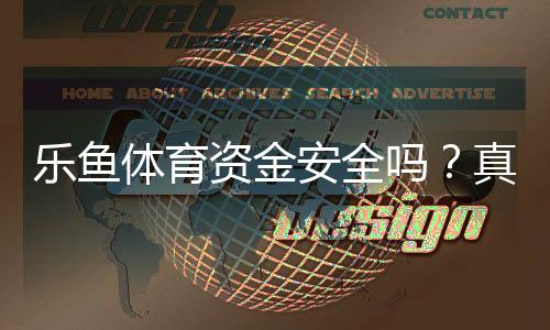 乐鱼体育资金安全吗？真实评测：存取提现、监管与风险全面解析