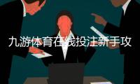 九游体育在线投注新手攻略：注册、充值、玩法与实战投注技巧