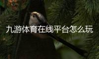 九游体育在线平台怎么玩？新手注册、充值、投注与安全攻略