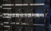 九游体育投注返利高吗？真实返利率评测与领取攻略