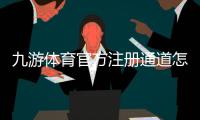九游体育官方注册通道怎么进入？新手注册流程与注意事项