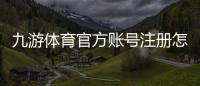 九游体育官方账号注册怎么做？新手必看注册流程、实名认证与常见问题解答